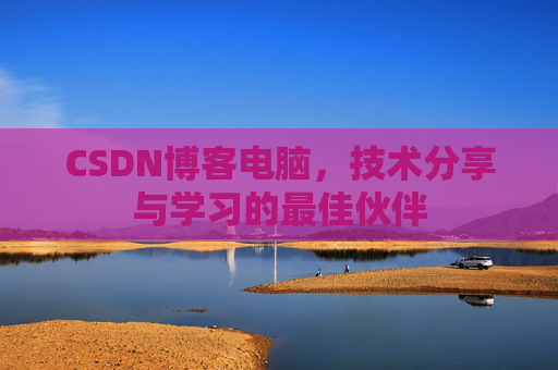 CSDN博客电脑，技术分享与学习的最佳伙伴