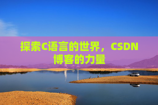 探索C语言的世界，CSDN博客的力量